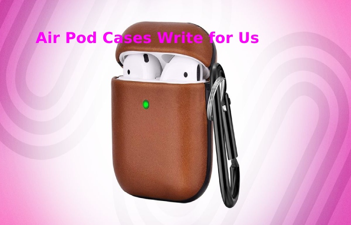 Air Pod Cases Write for Us
