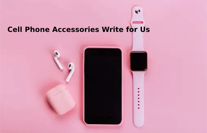 Cell Phone Accessories Write for Us